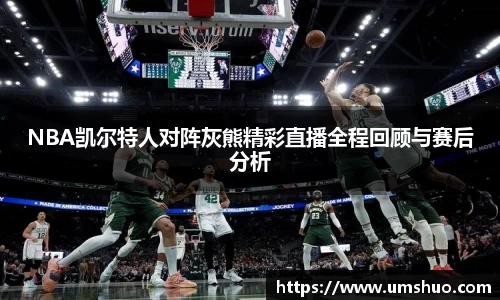 NBA凯尔特人对阵灰熊精彩直播全程回顾与赛后分析