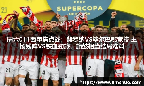 周六011西甲焦点战：赫罗纳VS毕尔巴鄂竞技 主场残阵VS铁血劲旅，旗鼓相当结局难料