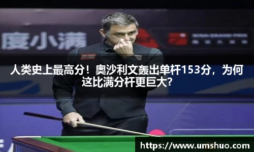 人类史上最高分！奥沙利文轰出单杆153分，为何这比满分杆更巨大？